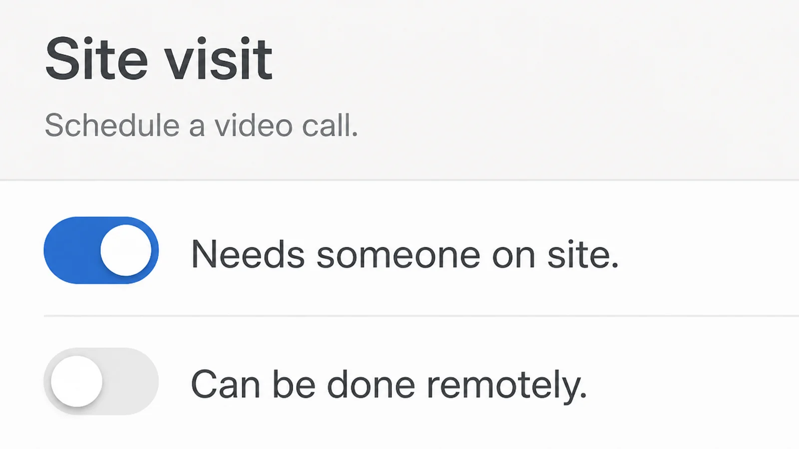 A scheduling screen headed Site visit with one toggle switched on reading Needs someone on site and one switched off reading Can be done remotely